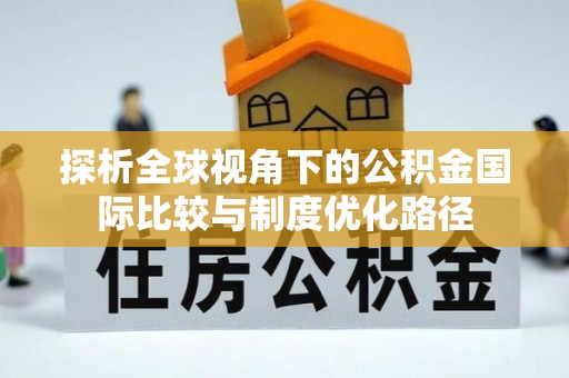 雄县探析全球视角下的公积金国际比较与制度优化路径