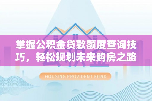 雄县掌握公积金贷款额度查询技巧，轻松规划未来购房之路