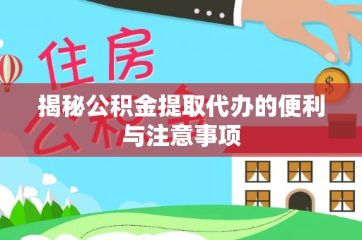 雄县揭秘公积金提取代办的便利与注意事项