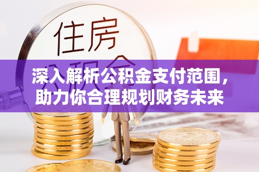 雄县深入解析公积金支付范围，助力你合理规划财务未来