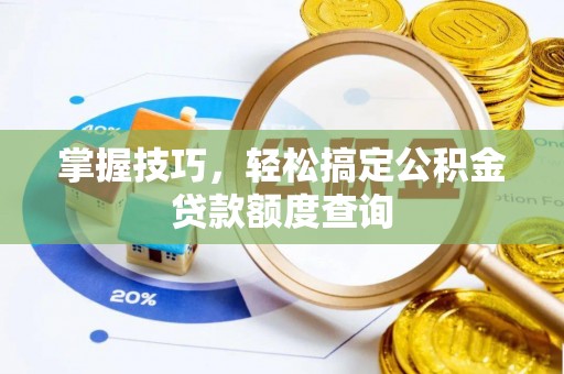 雄县掌握技巧，轻松搞定公积金贷款额度查询