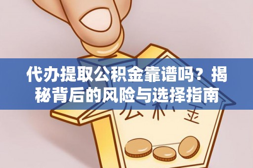雄县代办提取公积金靠谱吗？揭秘背后的风险与选择指南