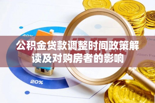 雄县公积金贷款调整时间政策解读及对购房者的影响