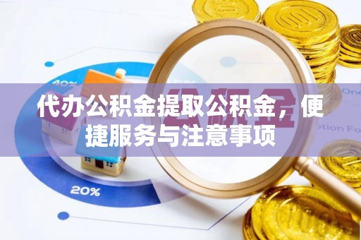 雄县代办公积金提取公积金，便捷服务与注意事项