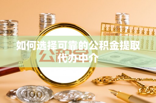 雄县如何选择可靠的公积金提取代办中介