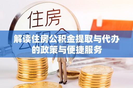 雄县解读住房公积金提取与代办的政策与便捷服务