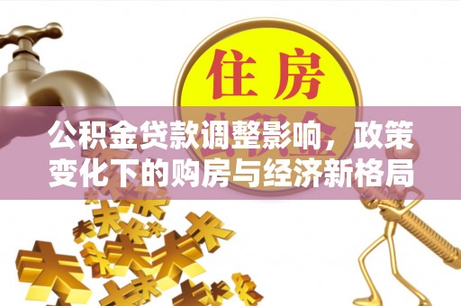 雄县公积金贷款调整影响，政策变化下的购房与经济新格局