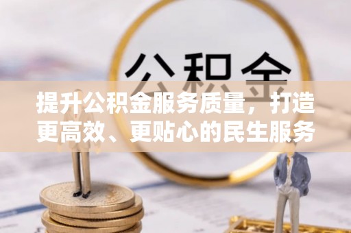 雄县提升公积金服务质量，打造更高效、更贴心的民生服务体验