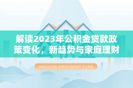 雄县解读2023年公积金贷款政策变化，新趋势与家庭理财规划