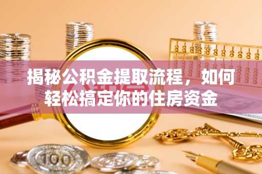 雄县揭秘公积金提取流程，如何轻松搞定你的住房资金