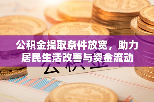 雄县公积金提取条件放宽，助力居民生活改善与资金流动