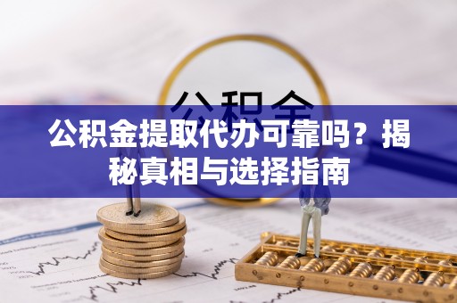 雄县公积金提取代办可靠吗？揭秘真相与选择指南