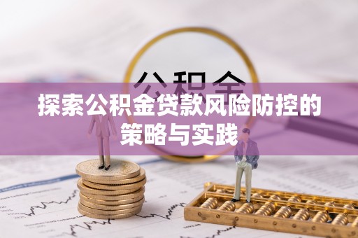 雄县探索公积金贷款风险防控的策略与实践
