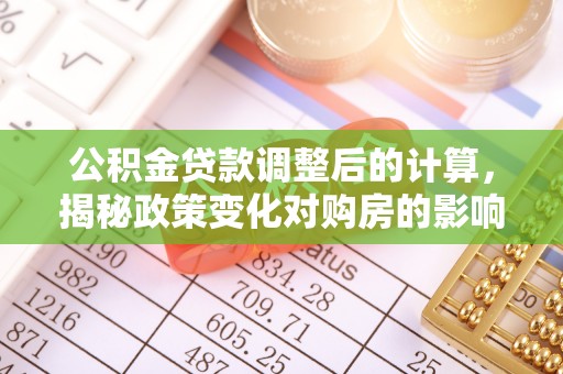 雄县公积金贷款调整后的计算，揭秘政策变化对购房的影响
