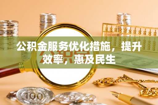 雄县公积金服务优化措施，提升效率，惠及民生