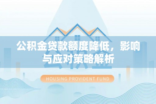 雄县公积金贷款额度降低，影响与应对策略解析