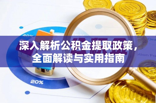 雄县深入解析公积金提取政策，全面解读与实用指南