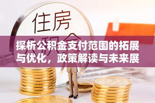 雄县探析公积金支付范围的拓展与优化，政策解读与未来展望