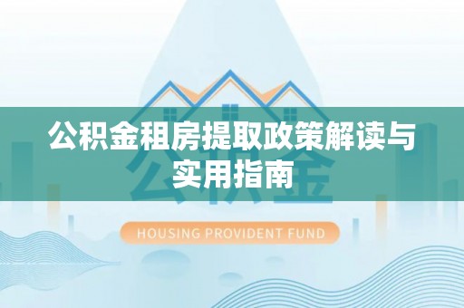 雄县公积金租房提取政策解读与实用指南
