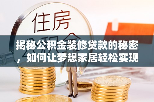 雄县揭秘公积金装修贷款的秘密，如何让梦想家居轻松实现？