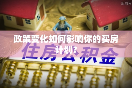 雄县政策变化如何影响你的买房计划？