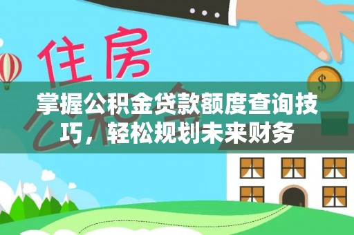 雄县掌握公积金贷款额度查询技巧，轻松规划未来财务