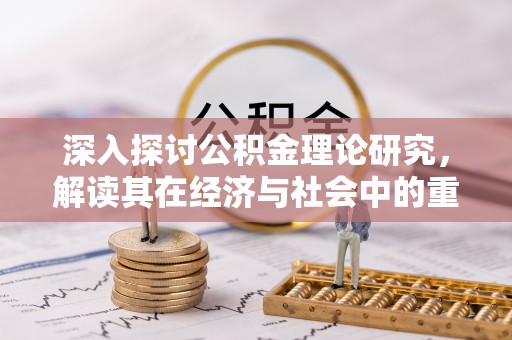 雄县深入探讨公积金理论研究，解读其在经济与社会中的重要角色