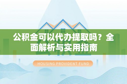雄县公积金可以代办提取吗？全面解析与实用指南