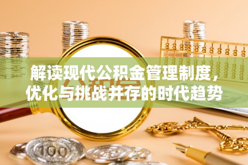 雄县解读现代公积金管理制度，优化与挑战并存的时代趋势