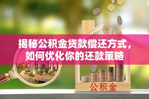 雄县揭秘公积金贷款偿还方式，如何优化你的还款策略
