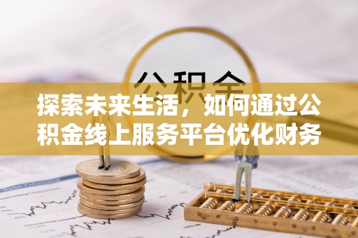 雄县探索未来生活，如何通过公积金线上服务平台优化财务管理