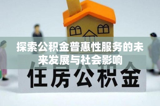 雄县探索公积金普惠性服务的未来发展与社会影响