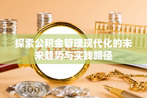 雄县探索公积金管理现代化的未来趋势与实践路径