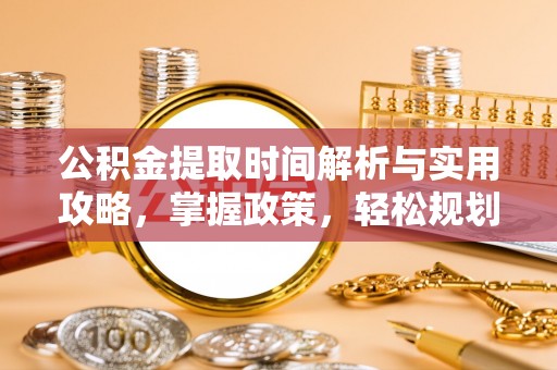 雄县公积金提取时间解析与实用攻略，掌握政策，轻松规划未来