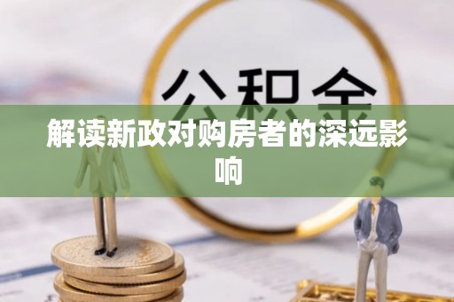 雄县解读新政对购房者的深远影响