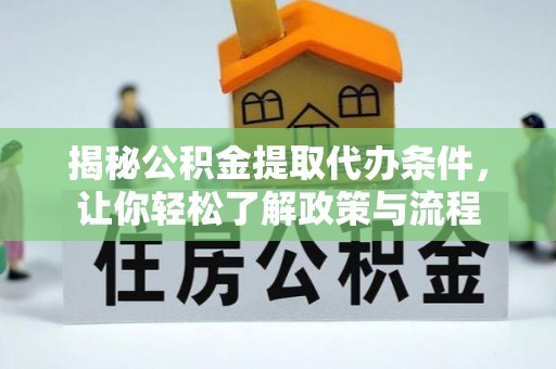 雄县揭秘公积金提取代办条件，让你轻松了解政策与流程