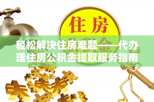 雄县轻松解决住房难题——代办理住房公积金提取服务指南