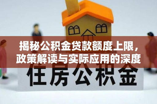 雄县揭秘公积金贷款额度上限，政策解读与实际应用的深度分析