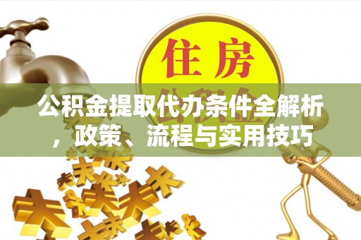雄县公积金提取代办条件全解析，政策、流程与实用技巧