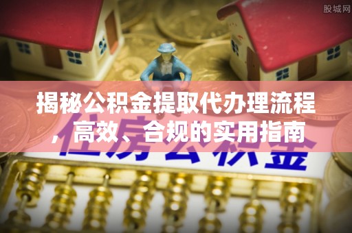 雄县揭秘公积金提取代办理流程，高效、合规的实用指南