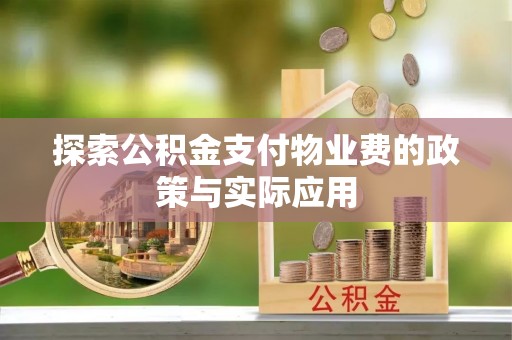 雄县探索公积金支付物业费的政策与实际应用