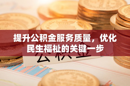 雄县提升公积金服务质量，优化民生福祉的关键一步