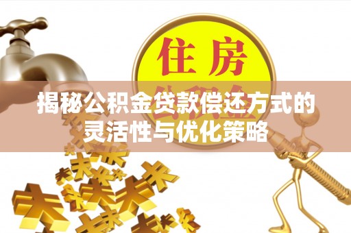 雄县揭秘公积金贷款偿还方式的灵活性与优化策略
