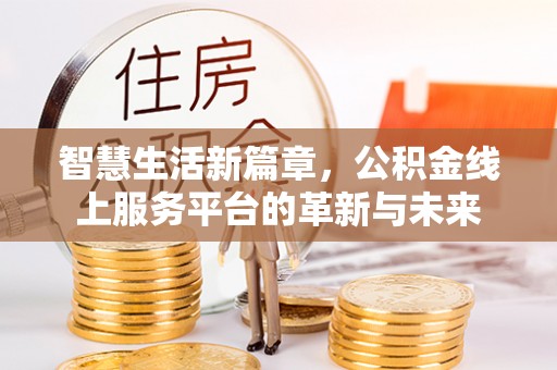 雄县智慧生活新篇章，公积金线上服务平台的革新与未来