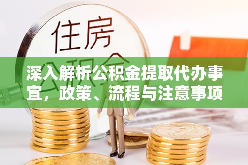 雄县深入解析公积金提取代办事宜，政策、流程与注意事项全攻略