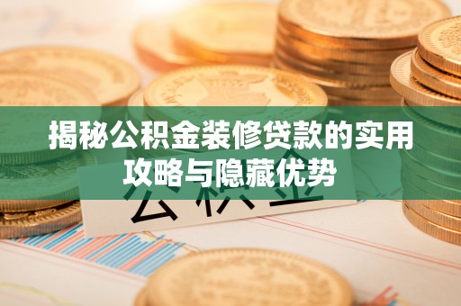 雄县揭秘公积金装修贷款的实用攻略与隐藏优势