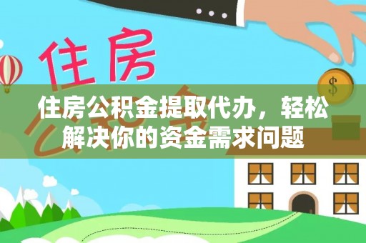 雄县住房公积金提取代办，轻松解决你的资金需求问题