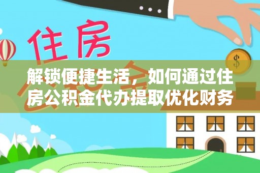 雄县解锁便捷生活，如何通过住房公积金代办提取优化财务规划
