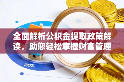 雄县全面解析公积金提取政策解读，助您轻松掌握财富管理新方向