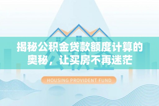 雄县揭秘公积金贷款额度计算的奥秘，让买房不再迷茫